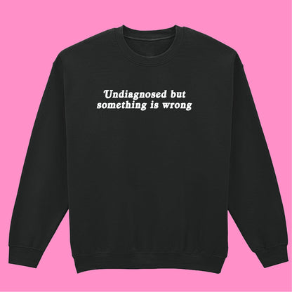 UNDIAGNOSED BUT SOMETHING IS WRONG SWEATSHIRT
