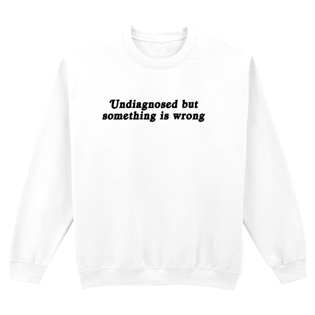 UNDIAGNOSED BUT SOMETHING IS WRONG SWEATSHIRT