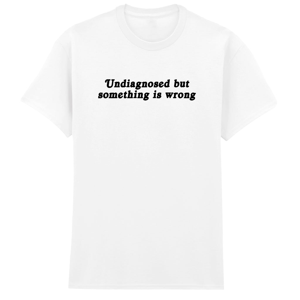UNDIAGNOSED BUT SOMETHING IS WRONG T-SHIRT