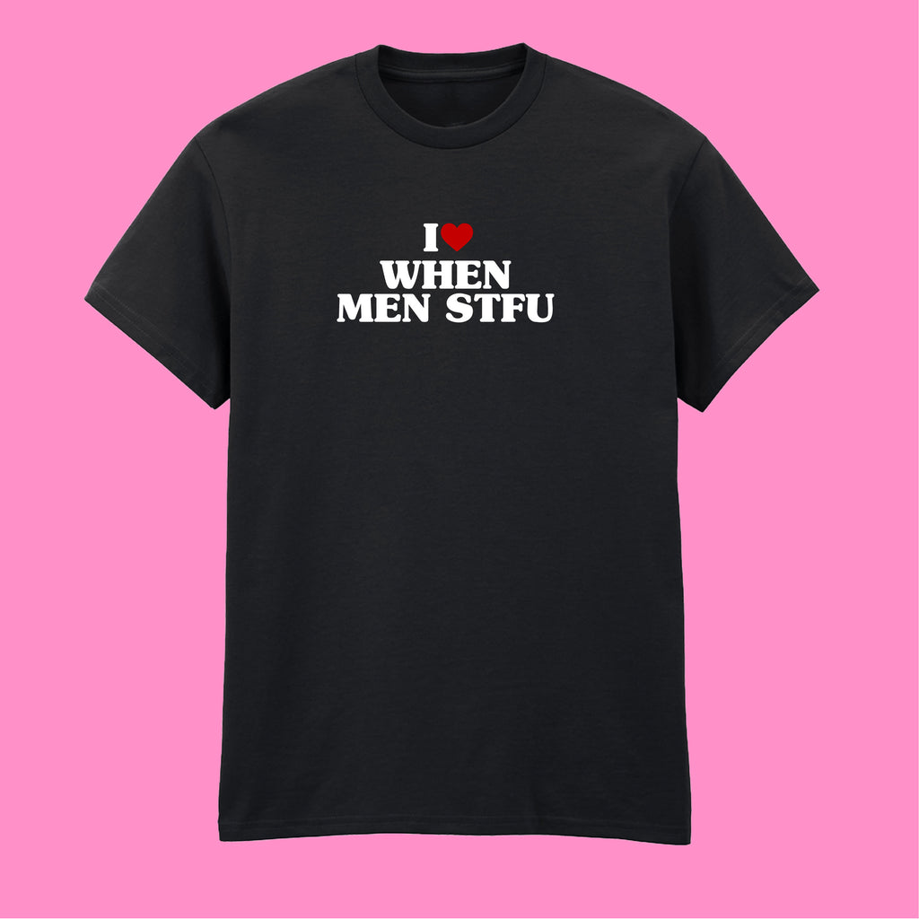 I LOVE WHEN MEN STFU T-SHIRT