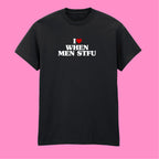 I LOVE WHEN MEN STFU T-SHIRT