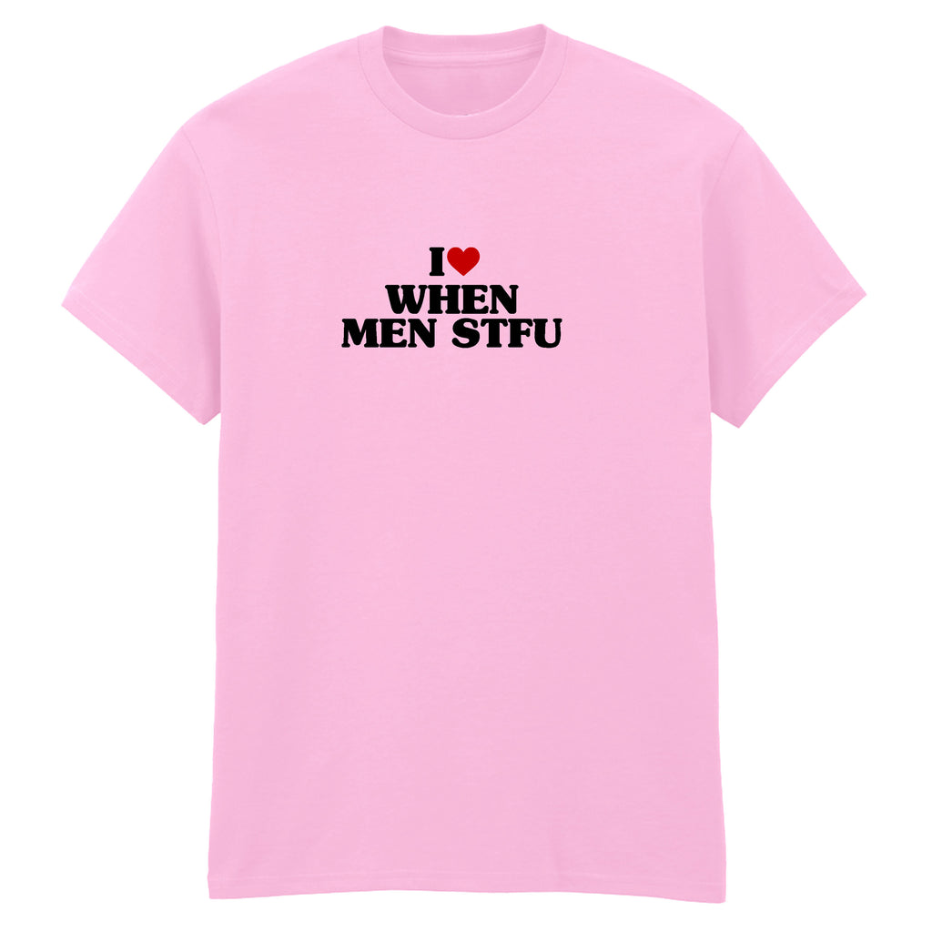 I LOVE WHEN MEN STFU T-SHIRT