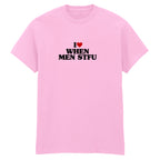 I LOVE WHEN MEN STFU T-SHIRT
