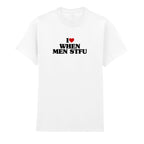 I LOVE WHEN MEN STFU T-SHIRT