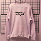 TOO PRETTY FOR A JOB SWEATSHIRT